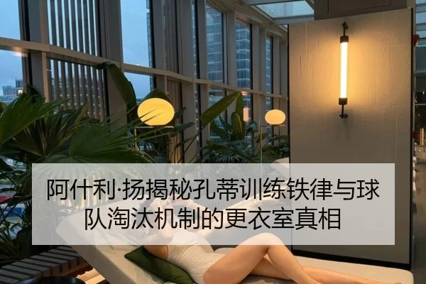 阿什利·扬揭秘孔蒂训练铁律与球队淘汰机制的更衣室真相 | OBSPORTS