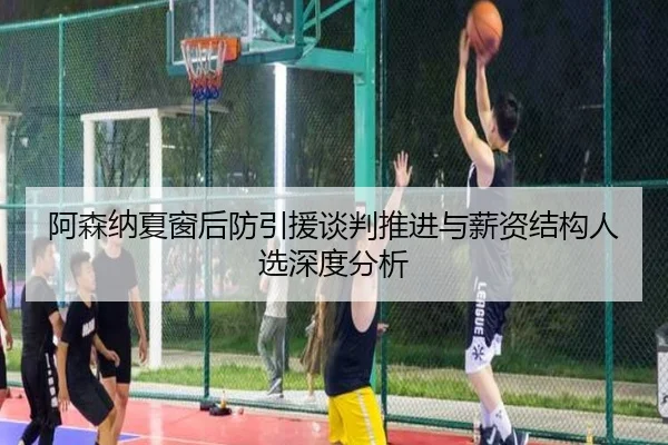 阿森纳夏窗后防引援谈判推进与薪资结构人选深度分析 | OBSPORTS